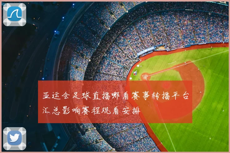 亚运会足球直播哪看赛事转播平台汇总影响赛程观看安排