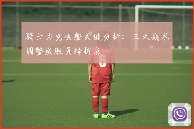 骑士力克快船关键分析:三大战术调整成胜负转折点