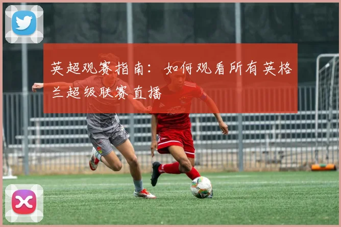 英超观赛指南：如何观看所有英格兰超级联赛直播