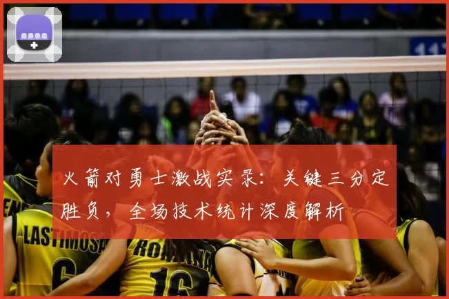 火箭对勇士激战实录：关键三分定胜负，全场技术统计深度解析