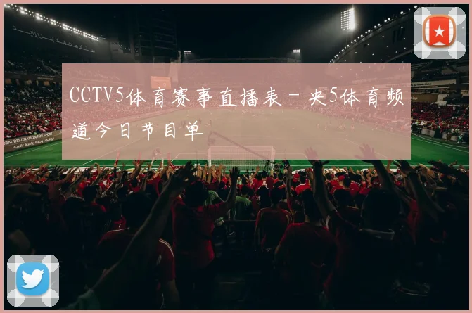CCTV5体育赛事直播表 - 央5体育频道今日节目单
