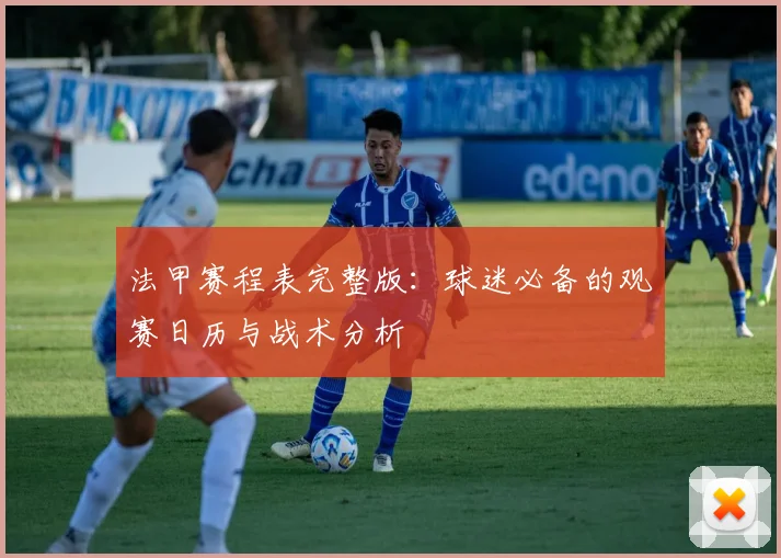 法甲赛程表完整版：球迷必备的观赛日历与战术分析