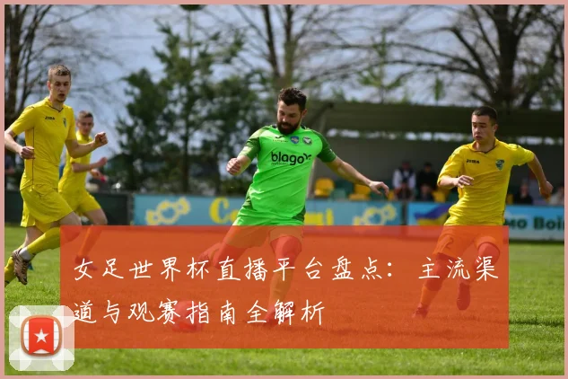 女足世界杯直播平台盘点：主流渠道与观赛指南全解析