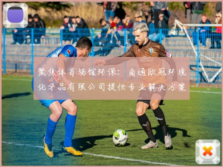 聚焦体育场馆环保:南通欧冠环境化学品有限公司提供专业解决方案