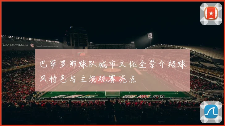 巴萨罗那球队城市文化全景介绍球风特色与主场观赛亮点