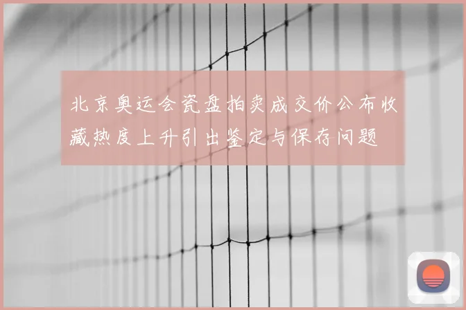 北京奥运会瓷盘拍卖成交价公布收藏热度上升引出鉴定与保存问题