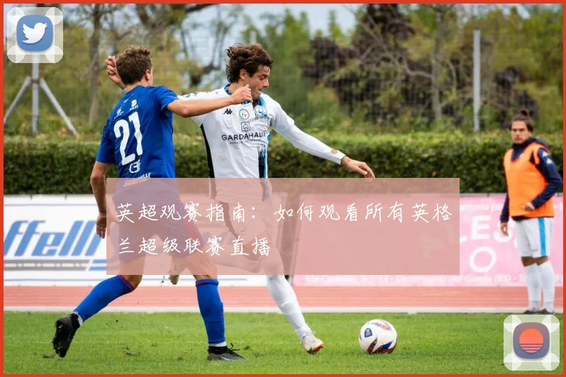 英超观赛指南：如何观看所有英格兰超级联赛直播