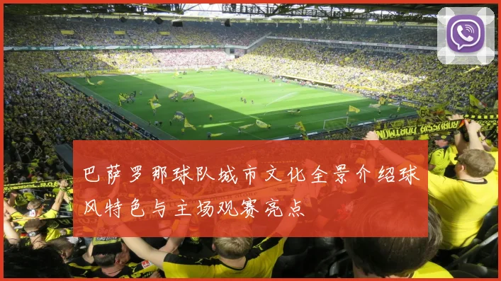 巴萨罗那球队城市文化全景介绍球风特色与主场观赛亮点