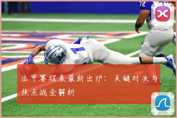 法甲赛程表最新出炉：关键对决与焦点战全解析