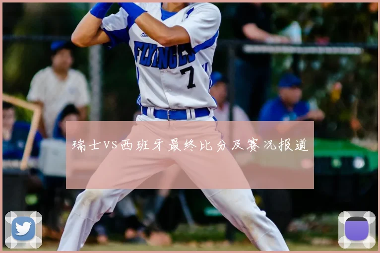 瑞士vs西班牙最终比分及赛况报道
