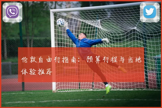 伦敦自由行指南：预算行程与当地体验推荐