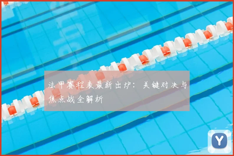 法甲赛程表最新出炉:关键对决与焦点战全解析