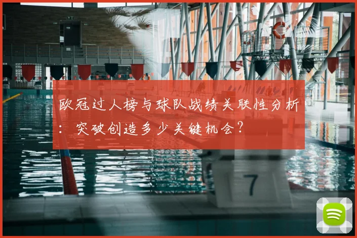 欧冠过人榜与球队战绩关联性分析:突破创造多少关键机会?