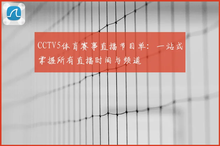 CCTV5体育赛事直播节目单：一站式掌握所有直播时间与频道