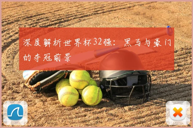 深度解析世界杯32强:黑马与豪门的夺冠前景