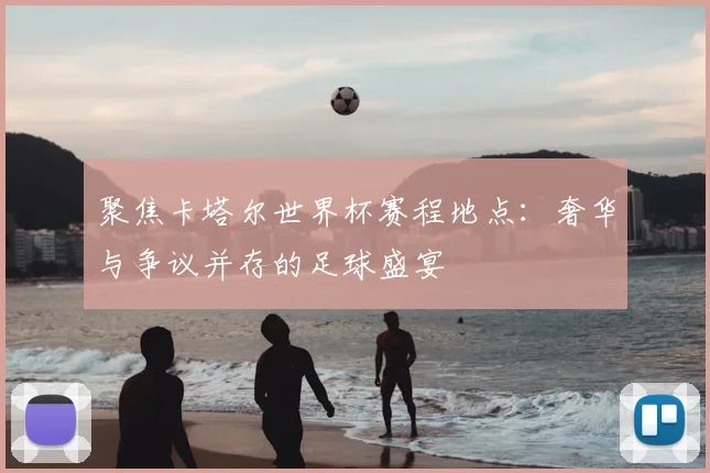 聚焦卡塔尔世界杯赛程地点:奢华与争议并存的足球盛宴
