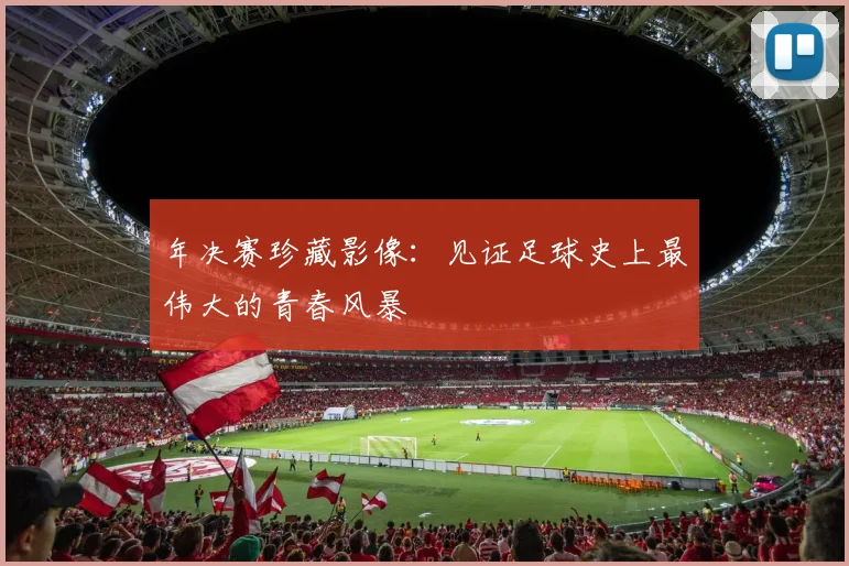 年决赛珍藏影像：见证足球史上最伟大的青春风暴