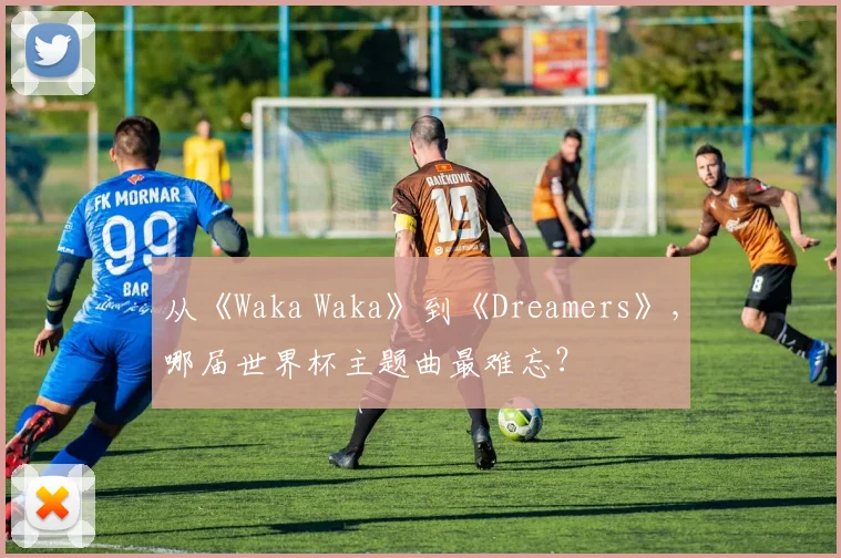 从《Waka Waka》到《Dreamers》，哪届世界杯主题曲最难忘？