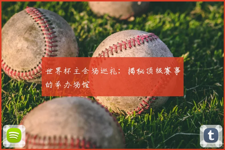 世界杯主会场巡礼：揭秘顶级赛事的举办场馆