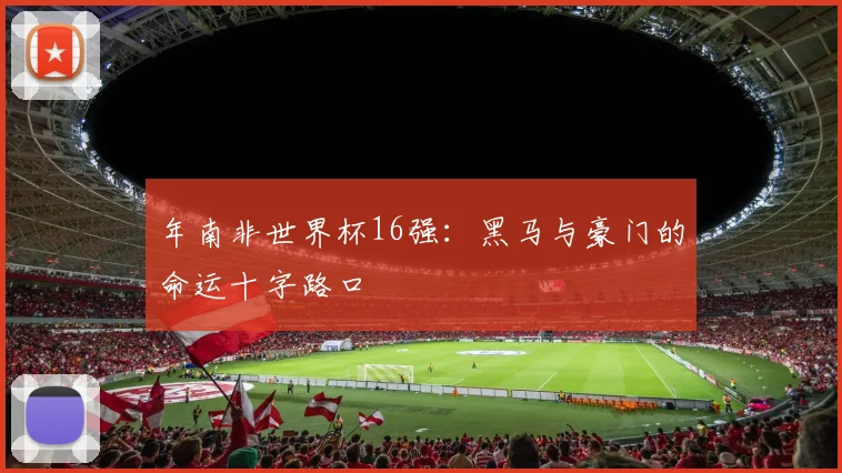 年南非世界杯16强：黑马与豪门的命运十字路口