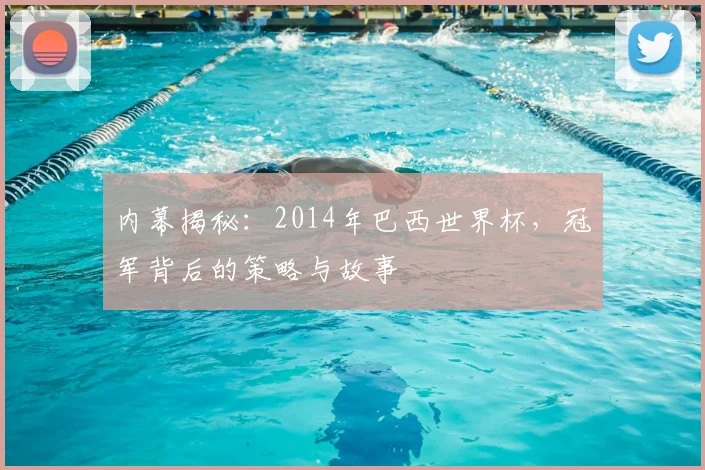 内幕揭秘:2014年巴西世界杯,冠军背后的策略与故事