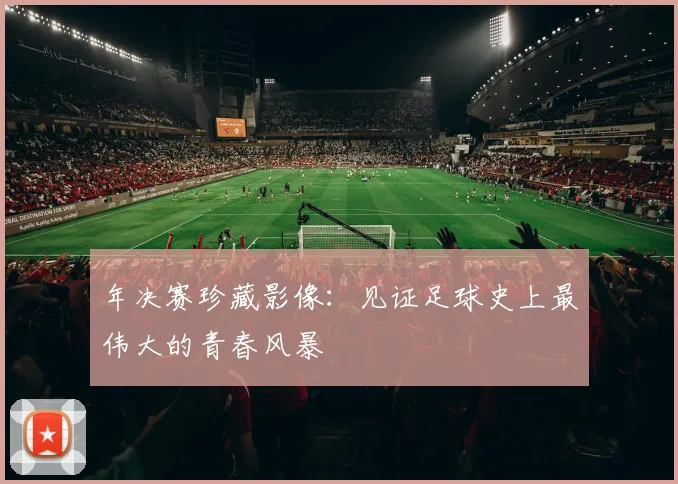 年决赛珍藏影像：见证足球史上最伟大的青春风暴