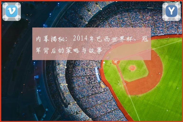内幕揭秘:2014年巴西世界杯,冠军背后的策略与故事