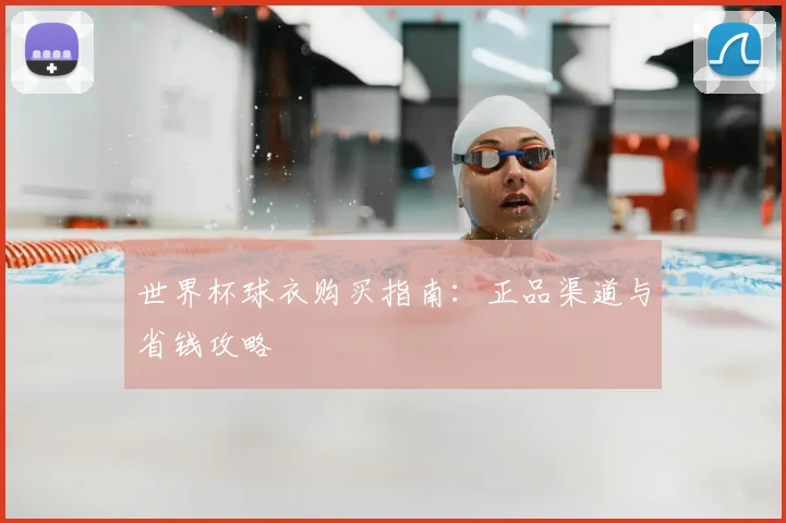 世界杯球衣购买指南：正品渠道与省钱攻略