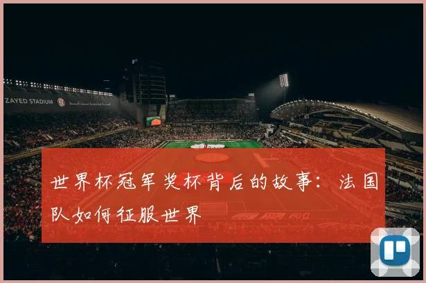 世界杯冠军奖杯背后的故事:法国队如何征服世界