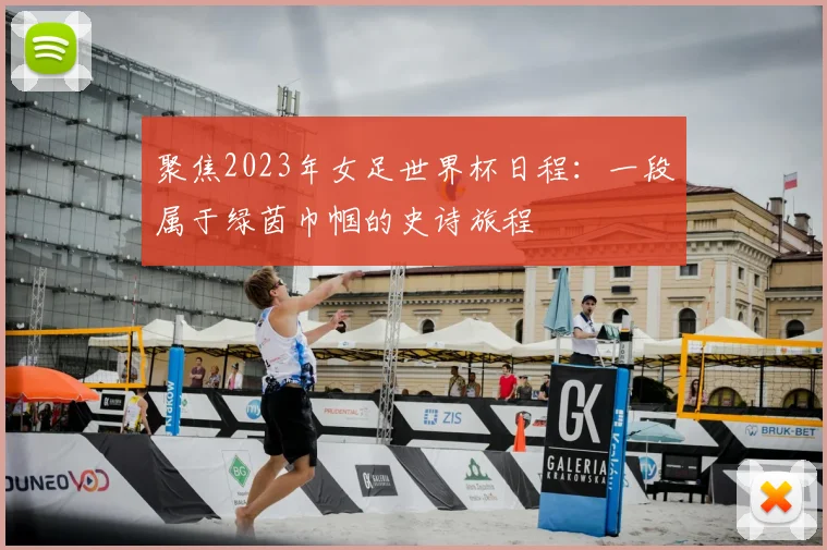 聚焦2023年女足世界杯日程:一段属于绿茵巾帼的史诗旅程
