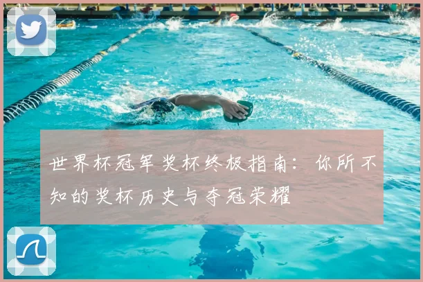 世界杯冠军奖杯终极指南:你所不知的奖杯历史与夺冠荣耀