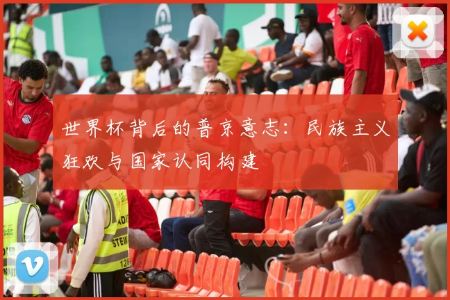 世界杯背后的普京意志:民族主义狂欢与国家认同构建