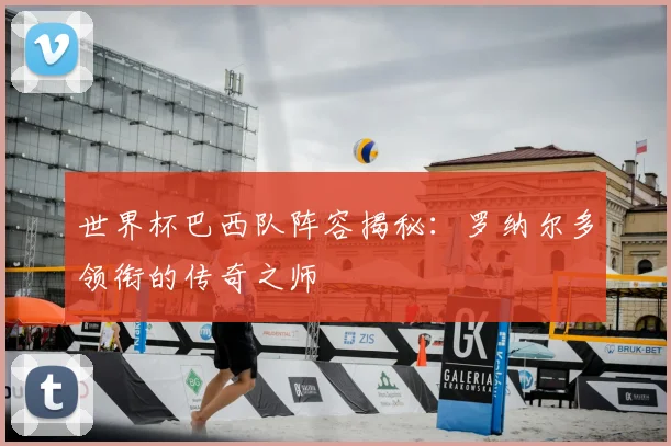 世界杯巴西队阵容揭秘：罗纳尔多领衔的传奇之师