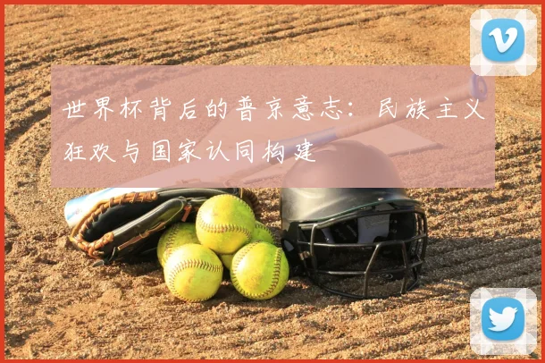 世界杯背后的普京意志:民族主义狂欢与国家认同构建