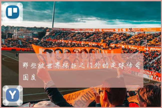 那些被世界杯拒之门外的足球传奇国度