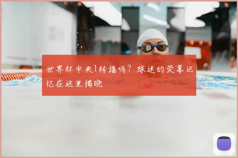 世界杯中央1转播吗？球迷的荧幕记忆在这里揭晓