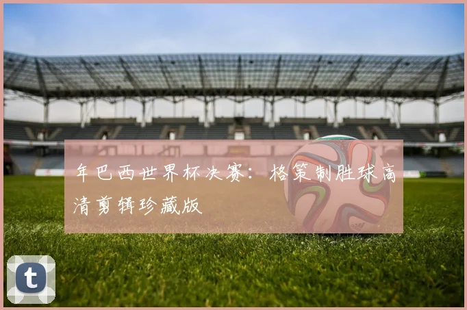 年巴西世界杯决赛：格策制胜球高清剪辑珍藏版