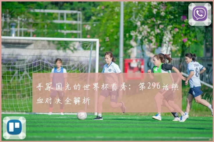 手冢国光的世界杯首秀：第296话热血对决全解析