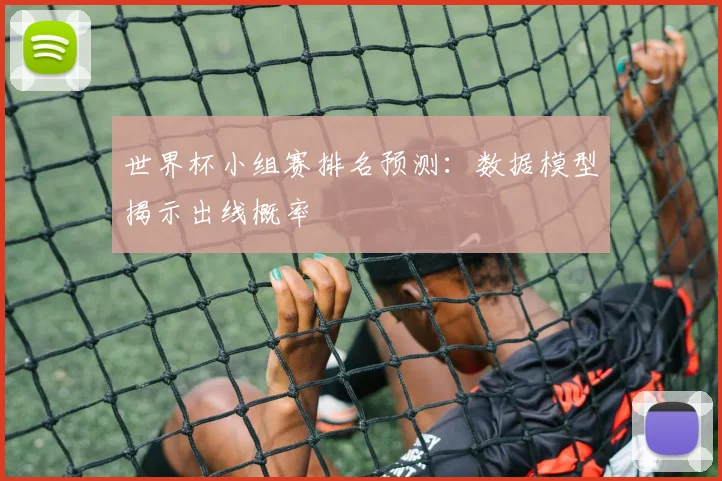 世界杯小组赛排名预测：数据模型揭示出线概率