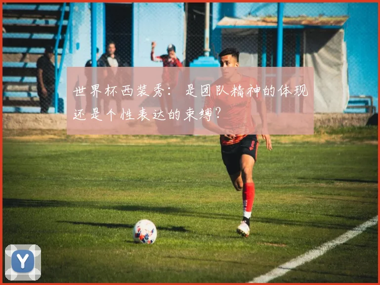 世界杯西装秀：是团队精神的体现还是个性表达的束缚？